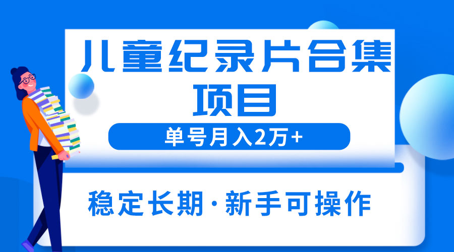 2023儿童纪录片合集项目：单个账号轻松月入过万