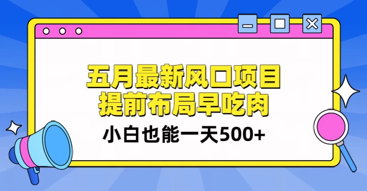 5月最新风口项目，提前布局早吃肉，小白也能一天暴利500+