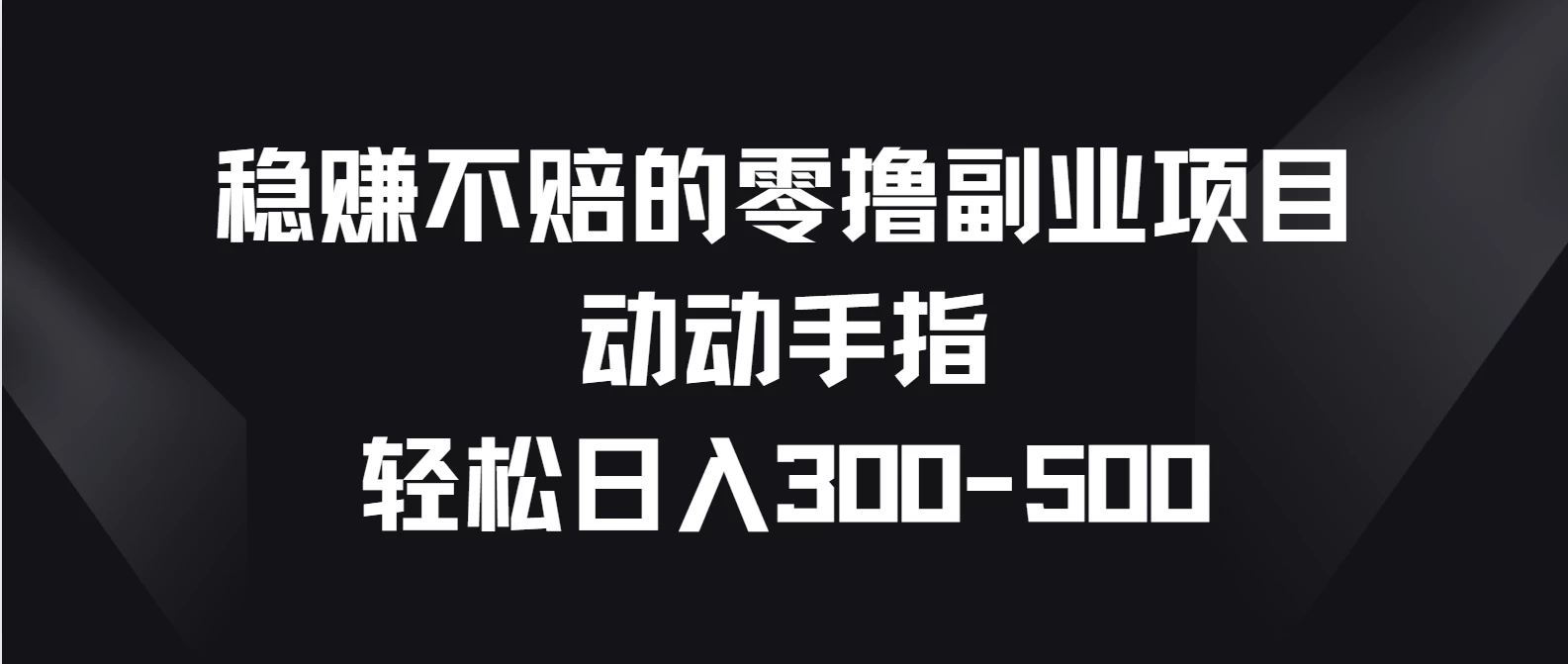 稳赚不赔的零撸副业项目，动动手指轻松日入300-500