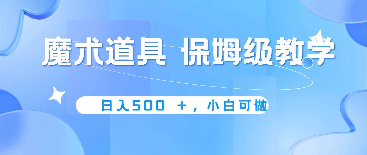 冷门赛道，魔术道具，日入500＋保姆级教学，小白可做，无脑搬砖的好项目