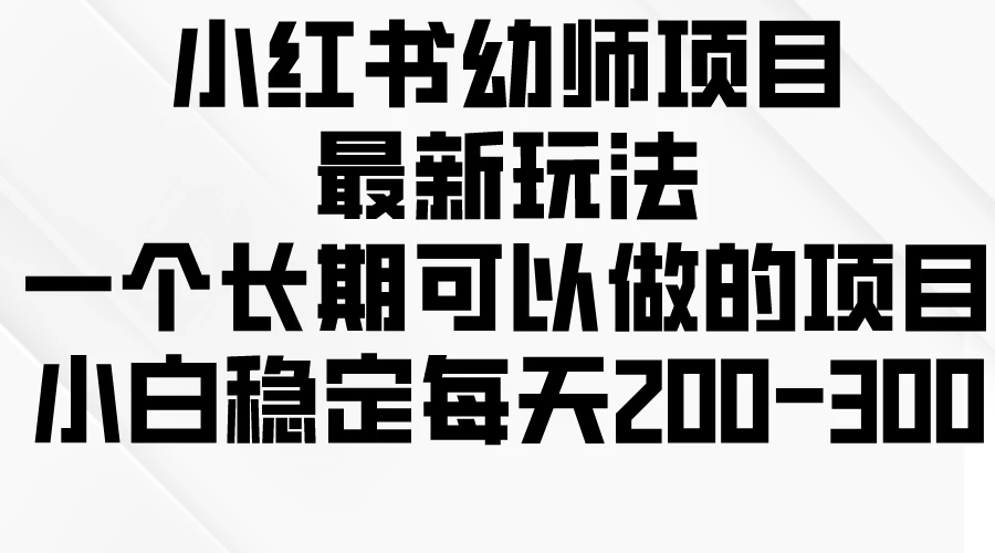 小红书幼师项目最新玩法，一个长期可以做的项目，小白稳定每天200-300