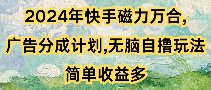 2024年快手磁力万合，广告分成计划无脑自撸玩法，简单收益多