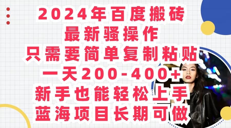 2024年百度搬砖最新骚操作，只需要简单复制粘贴，一天200-400+新手也能轻松上手，蓝海项目长期可做