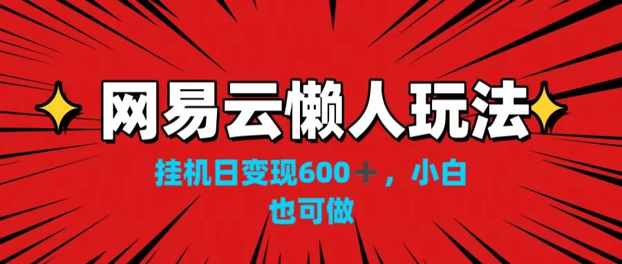 网易云懒人玩法，挂机日变现600+，小白也可做！！！