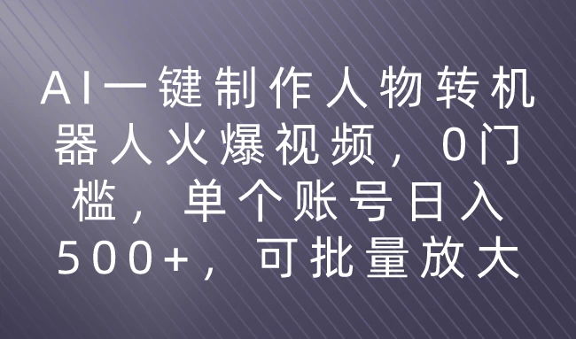 利用AI来制作机器人火爆视频，0门槛，多平台发布赚多份收益，日入500+