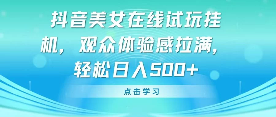 抖音美女在线试玩挂机，观众体验感拉满，轻松日入500+