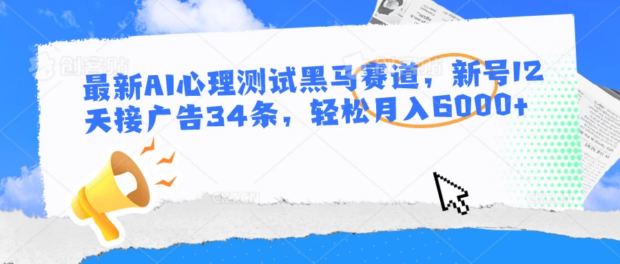 最新AI心理测试黑马赛道，新号12天接广告34条，轻松月入6000+