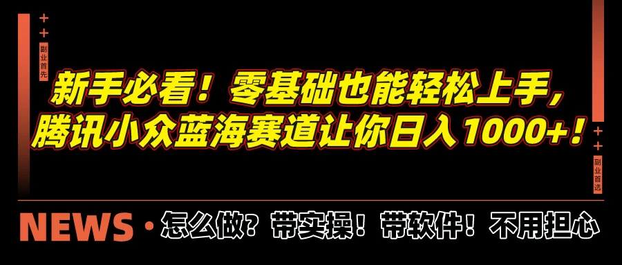 新手必看！零基础也能轻松上手，腾讯小众蓝海赛道让你日入1000+！