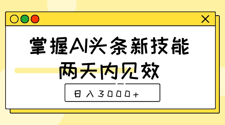 掌握AI头条新技能，两天内见效，日入3000+