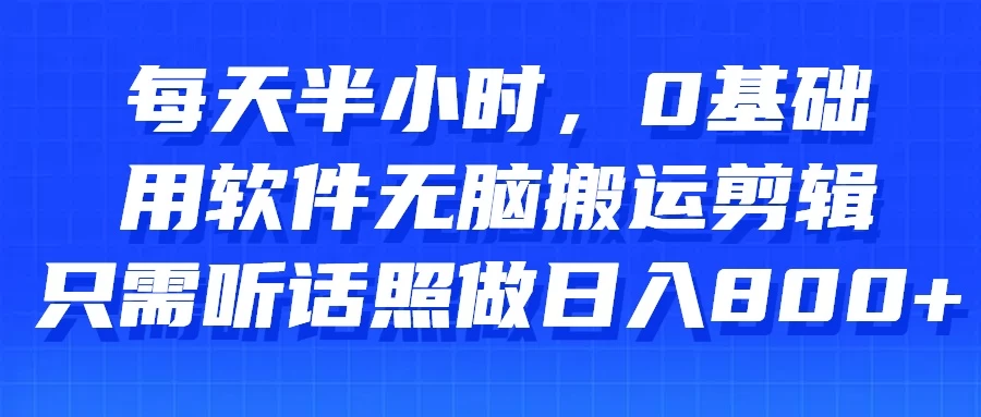 每天半小时，0基础用软件无脑搬运剪辑，只需听话照做日入800+