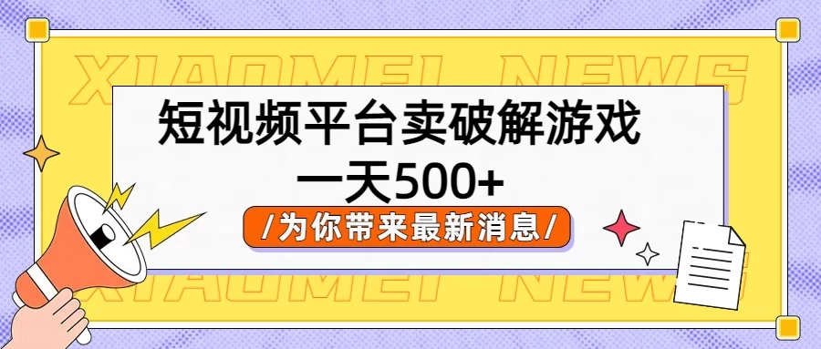 短视频平台卖破解游戏，轻松一天500+，实操教程