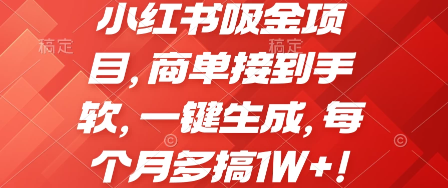 小红书吸金项目，商单接到手软，一键生成，每个月多搞1W+