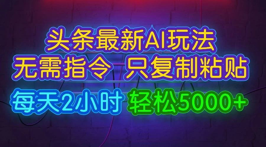 今日头条最新AI玩法，无需指令，只需复制粘贴，每天2小时，轻松5000+