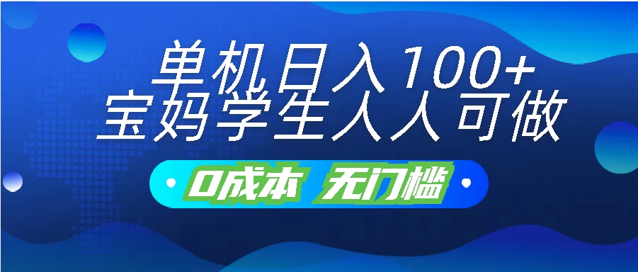 单机日入100+，宝妈学生人人可做，无门槛零成本项目