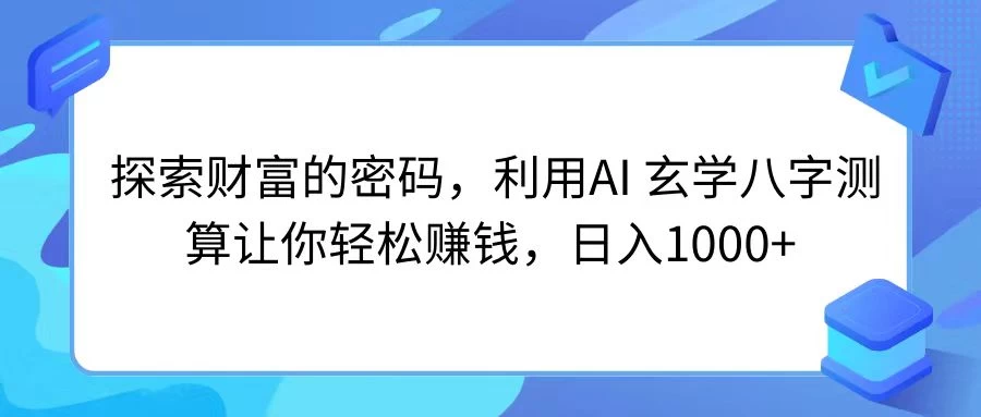 探索财富的密码，利用AI 玄学八字测算让你轻松赚钱，日入1000+