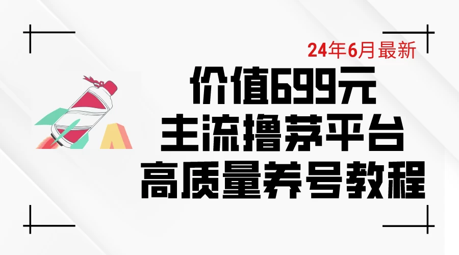 6月最新，价值699的主流撸茅台平台，精品养号下车攻略