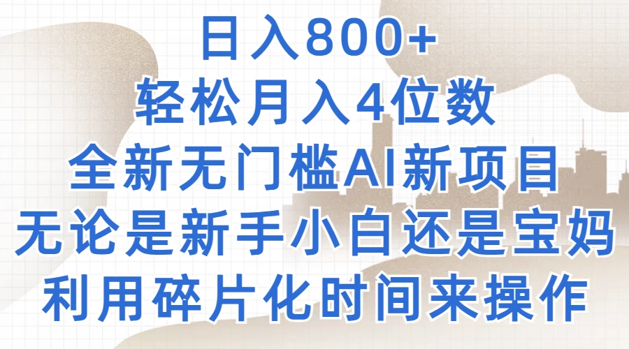 日入800+，轻松月入4位数，2024年全新无门槛AI新项目，无论是新手小白还是宝妈以及上班族，利用碎片化时间来操作