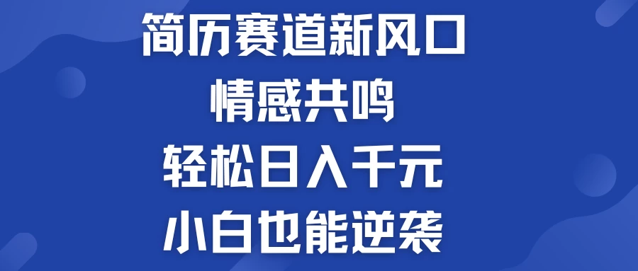 揭秘！简历模板赛道的新风口，情感共鸣，轻松日入千元，小白也能逆袭！