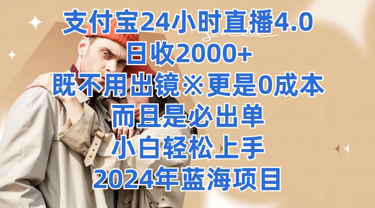 支付宝24小时直播4.0，日收2000+，既不用出镜，更是0成本，而且是必出单，小白轻松上手，2024年蓝海项目