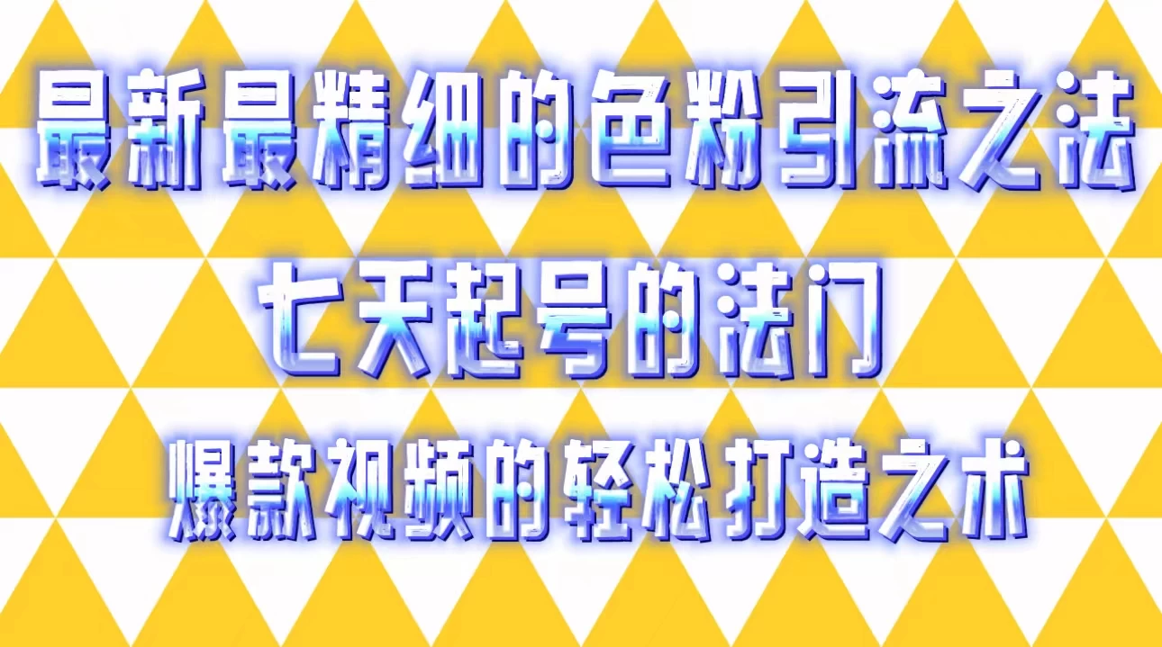 最新最精细的色粉引流之法，七天起号的法门，爆款视频的轻松打造之术