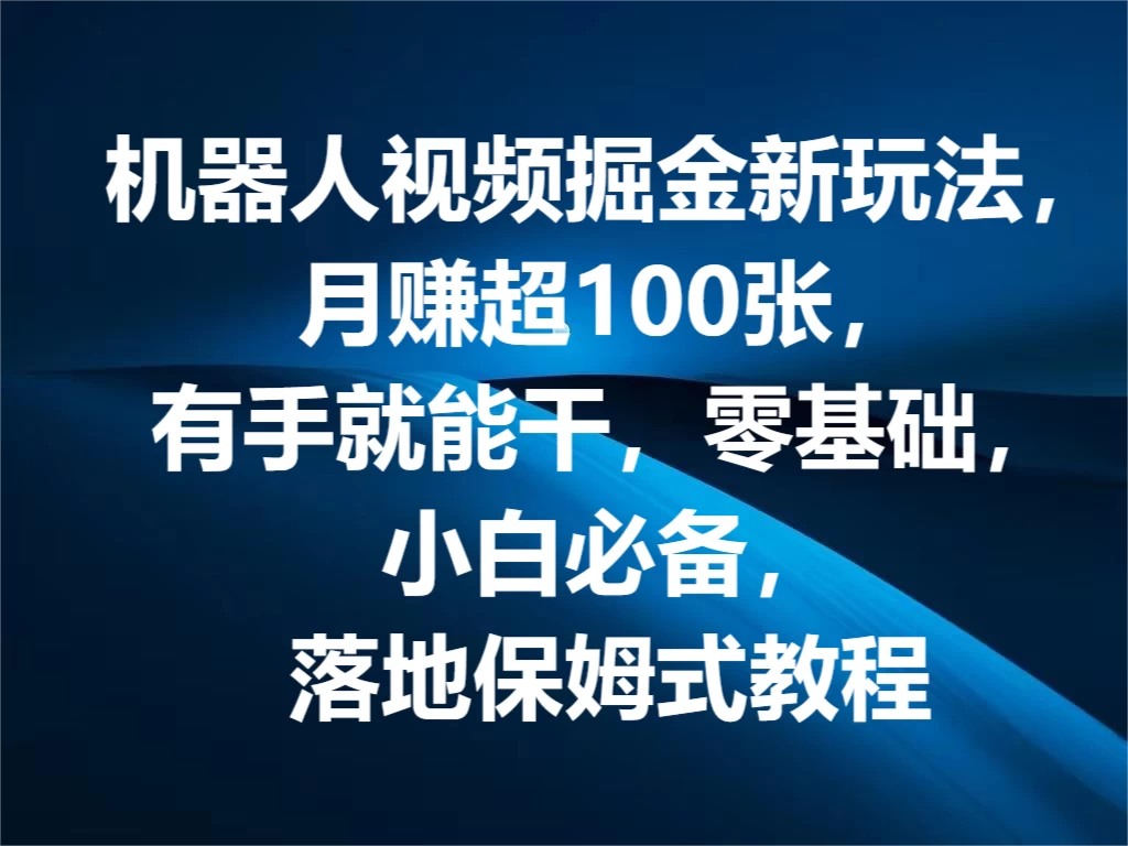 机器人视频掘金新玩法，月赚超100张，有手就能干，零基础，小白必备，落地保姆式教程