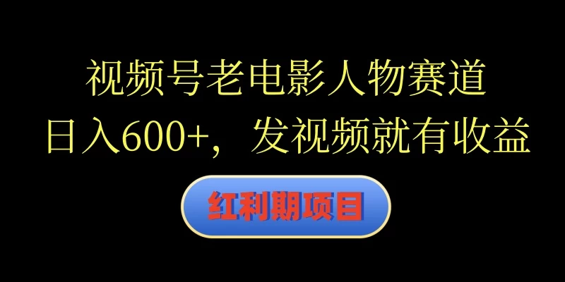 视频号老电影人物赛道，日入600+，发视频就有收益