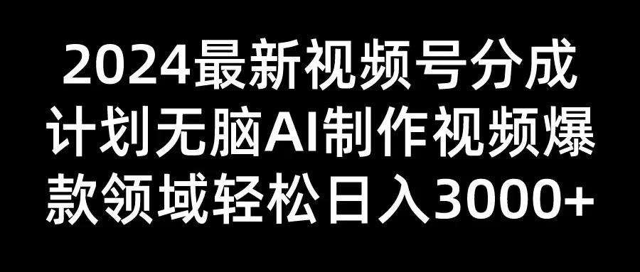 2024最新视频号分成计划，无脑AI制作爆款视频领域，轻松日入3000+