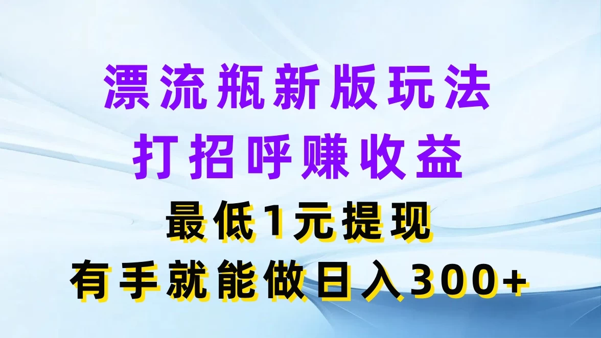 漂流瓶新版玩法，打招呼赚收益，最低1元提现，有手就能做日入300+