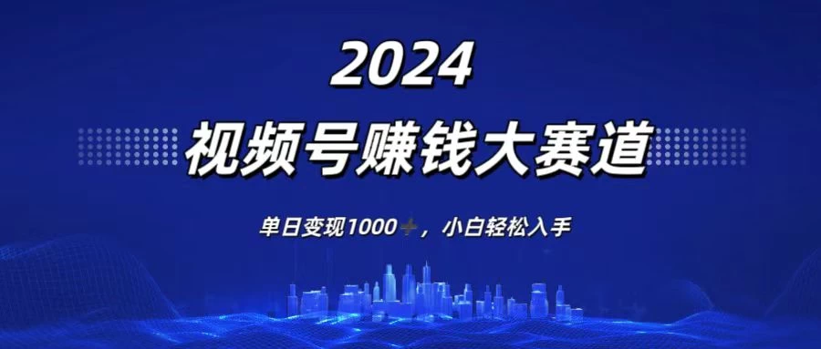 2024视频号赚钱大赛道，单日变现1000+，小白轻松入手