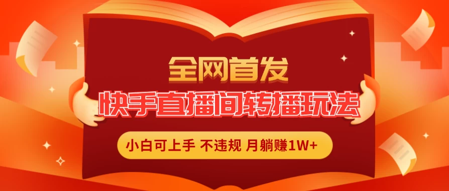 全新玩法，快手直播间转播玩法简单躺赚，真正的全无人直播，小白轻松上手月入1W+