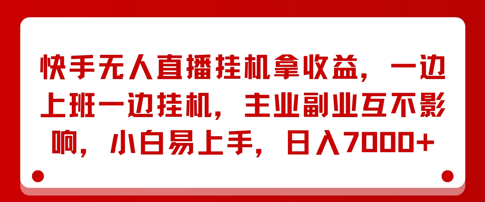 快手无人直播挂机拿收益，一边上班一边挂机，主业副业互不影响，小白易上手，日入7000+