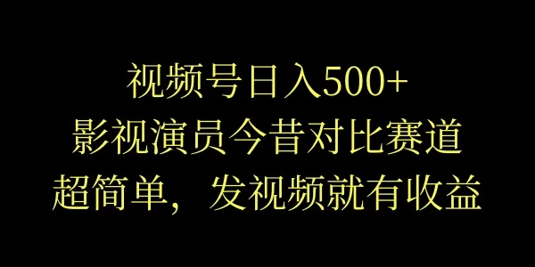 视频号日入500+，影视演员今昔对比赛道，超简单，发视频就有收益