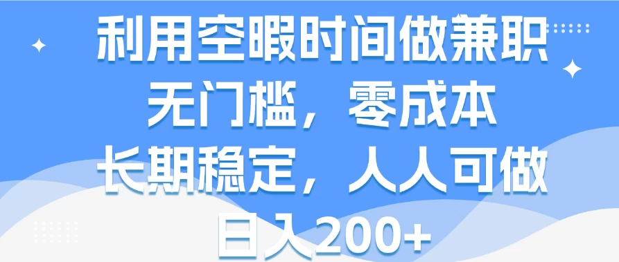 利用空暇时间做兼职，无门槛，零成本，长期稳定，人人可做，日入200+