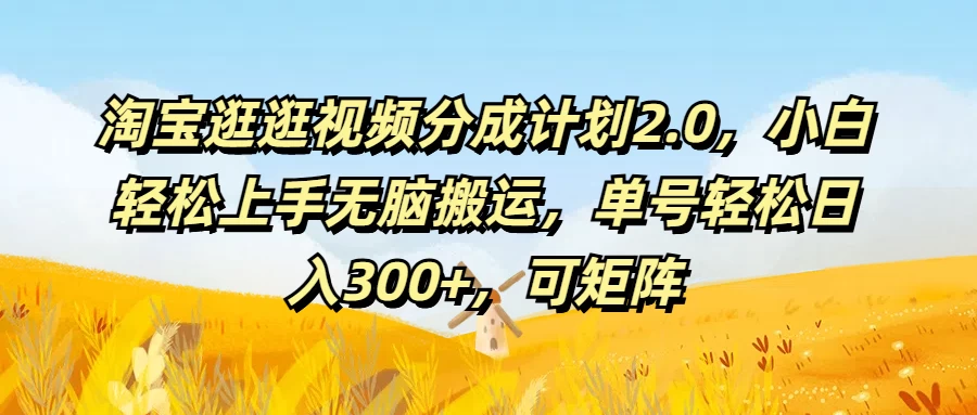 淘宝逛逛视频分成计划2.0，小白轻松上手无脑搬运，单号轻松日入300+，可矩阵