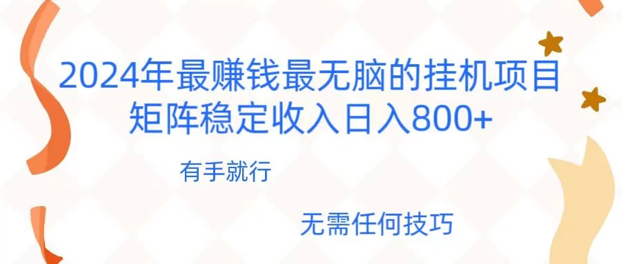 2024年稳赚项目，最新无脑的挂机项目，矩阵稳定日收入800+