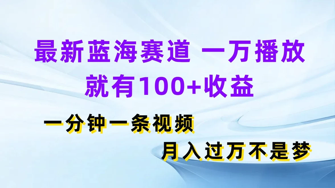 最新蓝海赛道，一万播放就有100+收益，一分钟一条视频，月入过万不是梦