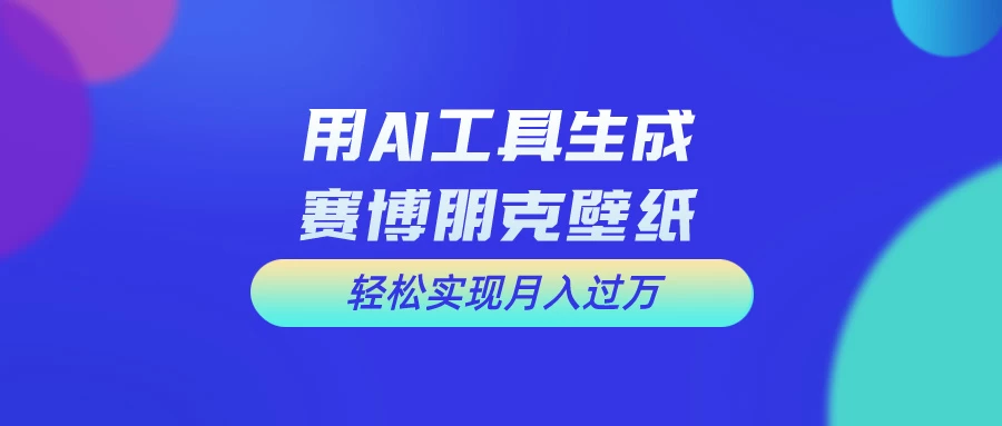 用AI工具设计赛博朋克壁纸，轻松实现月入万+，简单好做