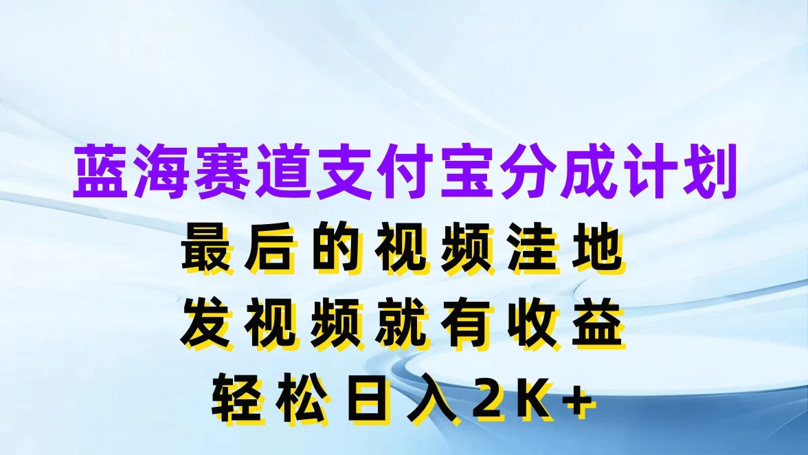 蓝海赛道支付宝分成计划，最后的视频洼地，发视频就有收益，轻松日入2K+