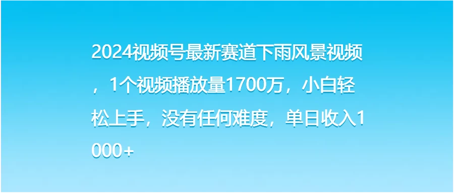 2024视频号最新赛道下雨风景视频，1个视频播放量1700万，小白轻松上手，没有任何难度，单日收入1000+