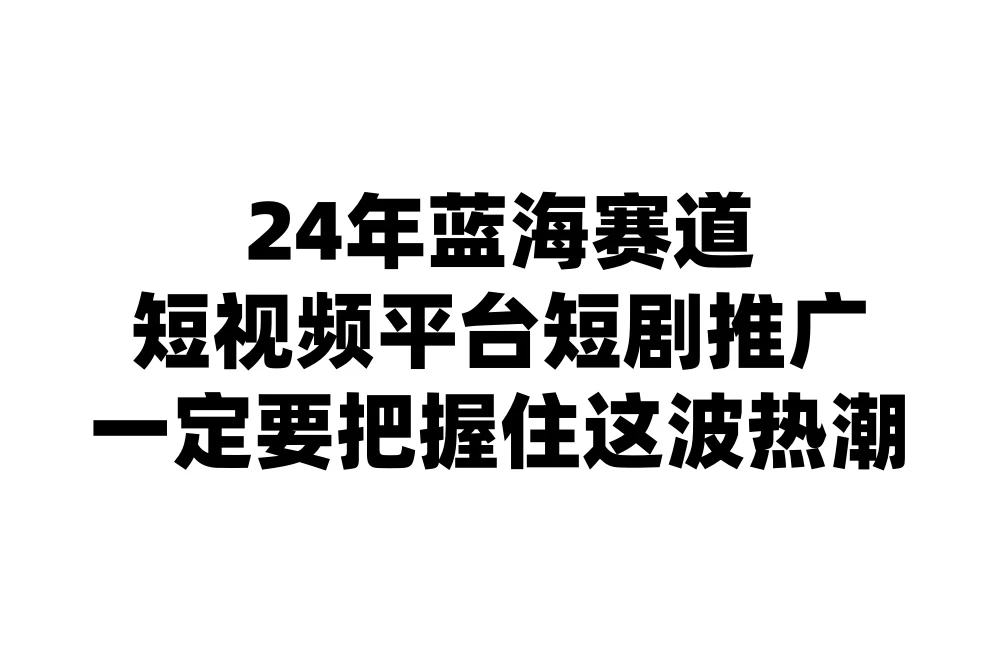 24年短视频平台短剧推广，教你通过短剧日入斗金