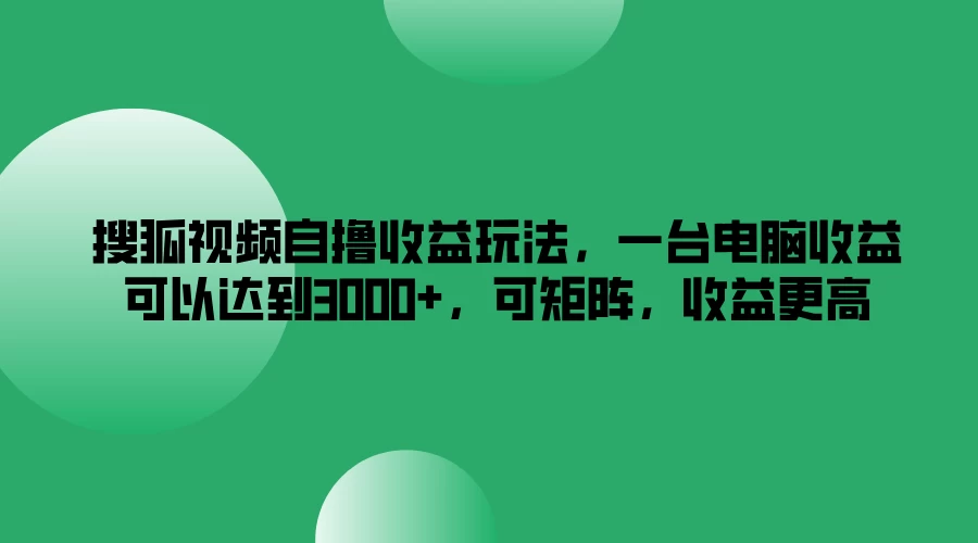 搜狐视频自撸收益玩法，一台电脑收益可以达到3000+，可矩阵，收益更高