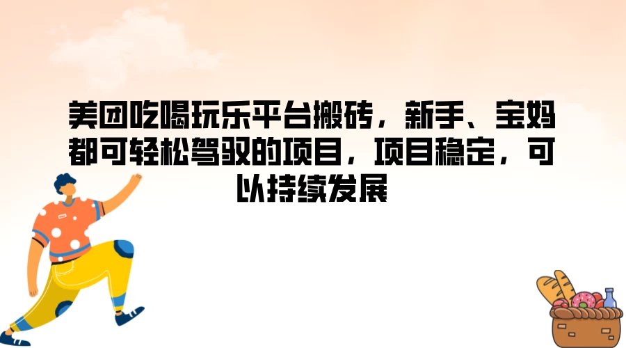 美团吃喝玩乐平台搬砖，新手、宝妈都可轻松驾驭的项目，项目稳定，可以持续发展