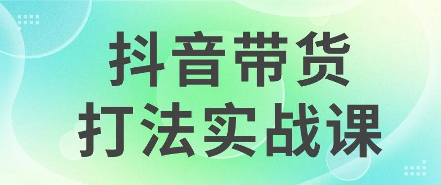 抖音带货2024打法实战课，每天5分钟，收益可观，稳定变现