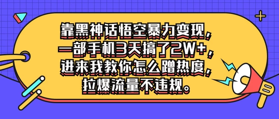 靠黑神话悟空暴力变现，一部手机3天搞了2W+，进来我教你怎么蹭热度，拉爆流量不违规