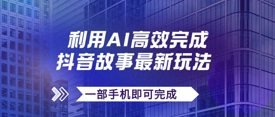 抖音故事最新玩法，通过AI一键生成文案和视频，实现日收入500+，一部手机即可完成