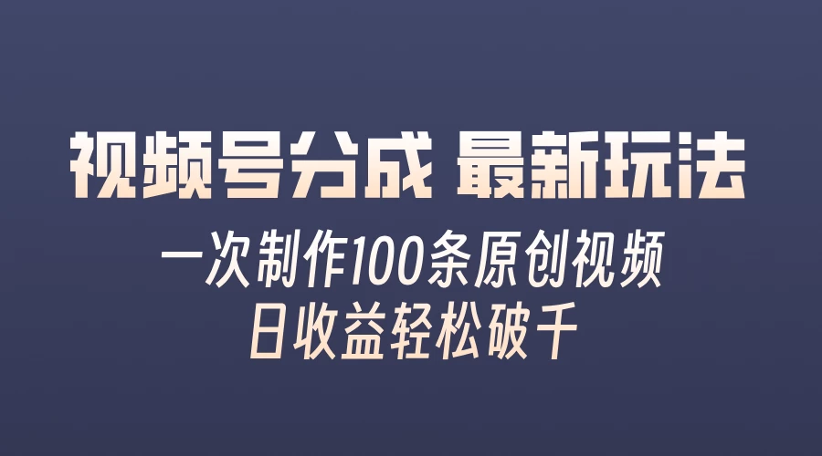 视频号分成最新玩法，熟练一次无脑制作多条原创视频，简单上手，暴力变现，适合小白