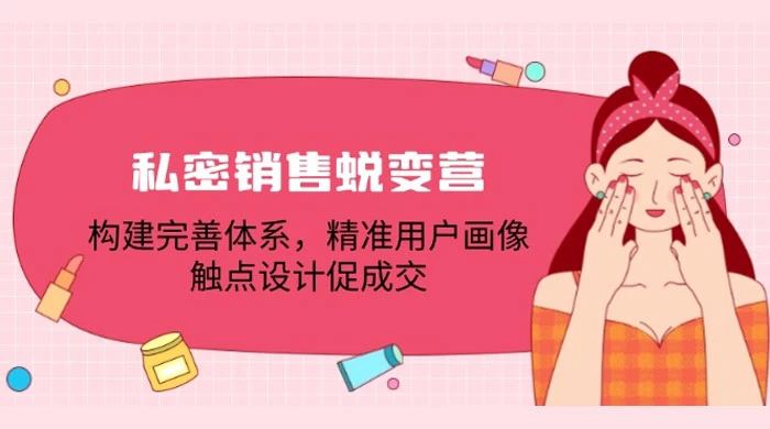 私密销售蜕变营：构建完善体系，精准用户画像，触点设计促成交