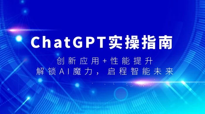 ChatGPT 实操指南，创新应用+性能提升，解锁 AI 魔力，启程智能未来