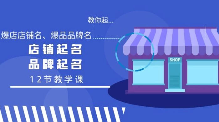 教你起“爆店店铺名、爆品品牌名”，店铺起名，品牌起名（12节课）