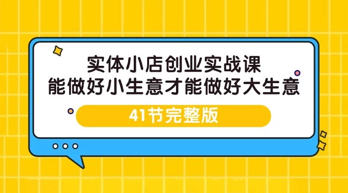 实体小店创业实战课，能做好小生意才能做好大生意（41 节课）